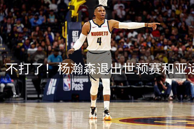 不打了！杨瀚森退出世预赛和亚运会，正式启程返美备战NBA
