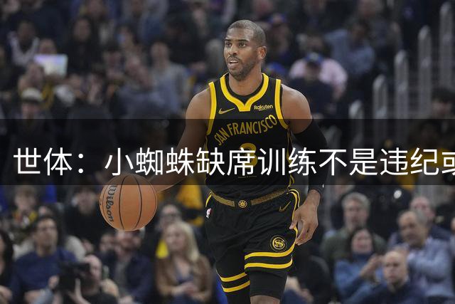 世体：小蜘蛛缺席训练不是违纪或对抗马竞，已经过队医同意