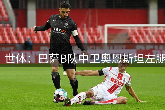世体：巴萨B队中卫奥恩斯坦左腿股二头肌受伤，预计将缺席6至8周