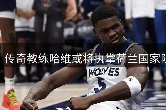 传奇教练哈维或将执掌荷兰国家队