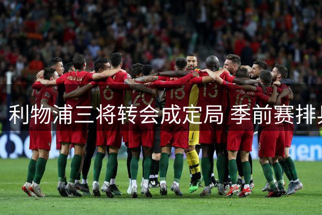 利物浦三将转会成定局 季前赛排兵暗藏玄机