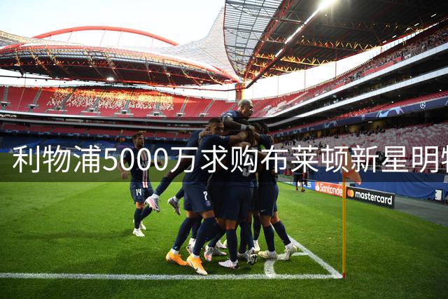 利物浦5000万求购布莱顿新星明特遭拒 球员伤缺两月
