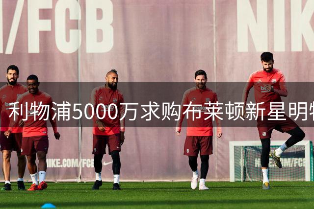 利物浦5000万求购布莱顿新星明特遭拒 球员伤缺两月