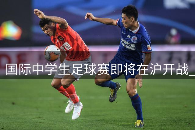 国际中学生足球赛即将在沪开战 赛事直播安排出炉