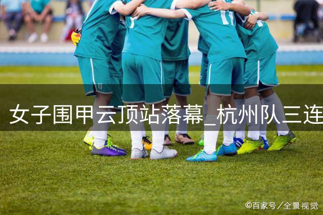 女子围甲云顶站落幕 杭州队三连胜登顶积分榜