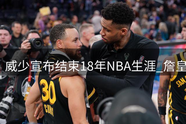 威少宣布结束18年NBA生涯 詹皇库里等众星送祝福