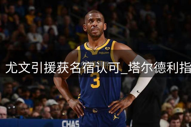 尤文引援获名宿认可 塔尔德利指出尚缺精神领袖