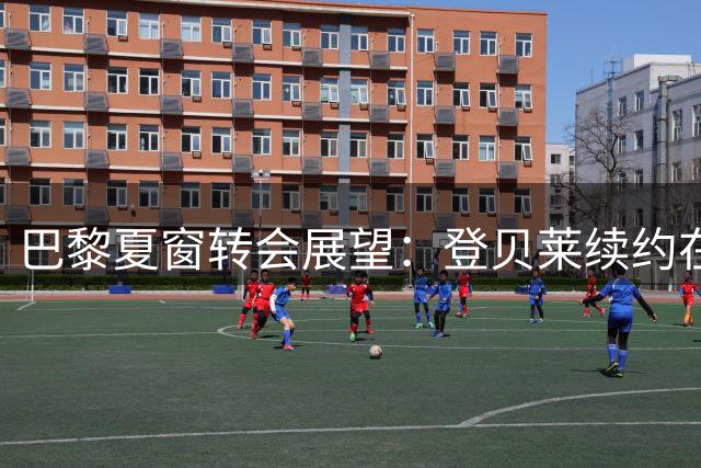 巴黎夏窗转会展望：登贝莱续约在即，桑谢斯即将离队