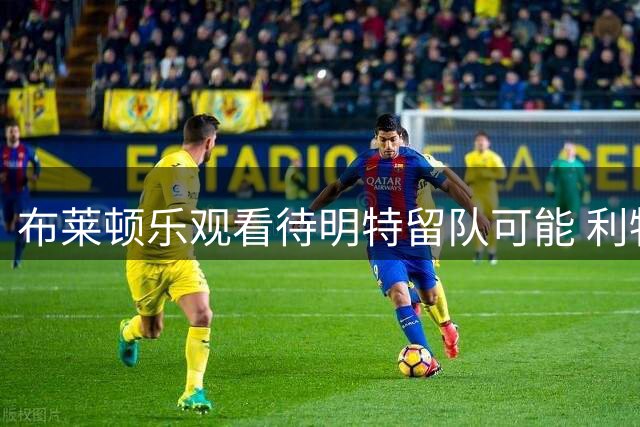 布莱顿乐观看待明特留队可能 利物浦引援暂无进展