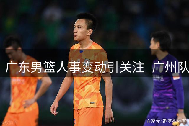 广东男篮人事变动引关注 广州队抢签NBA内线猛将