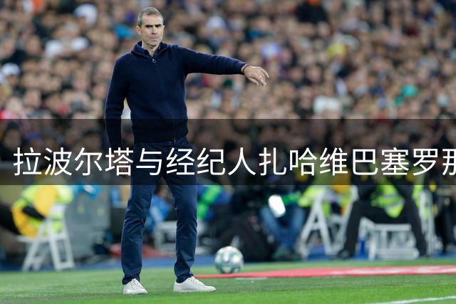 拉波尔塔与经纪人扎哈维巴塞罗那会面 知情人士称纯属私人往来