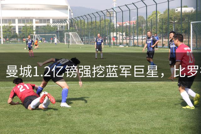 曼城1.2亿镑强挖蓝军巨星，比罗德里更具攻击性，新中场体系最后一块拼图