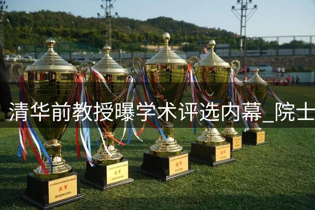 清华前教授曝学术评选内幕 院士头衔需耗资千万引热议