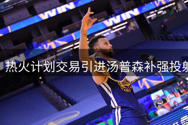 热火计划交易引进汤普森补强投射火力
