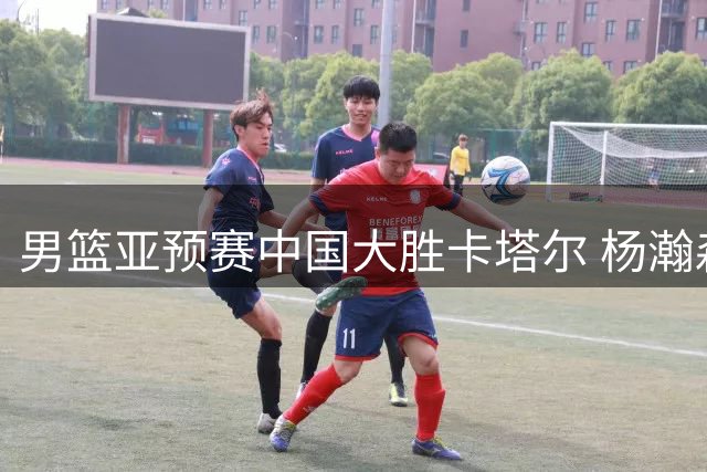 男篮亚预赛中国大胜卡塔尔 杨瀚森斩获15+8表现亮眼