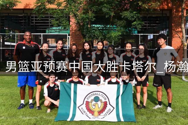 男篮亚预赛中国大胜卡塔尔 杨瀚森斩获15+8表现亮眼