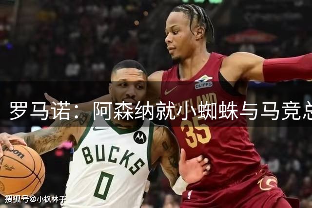 罗马诺：阿森纳就小蜘蛛与马竞总监直接接触！尚未与球员进行谈判