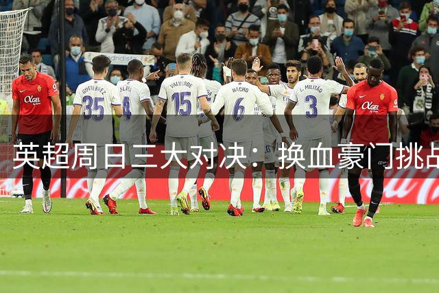 英超周日三大对决：换血豪门挑战多 新帅首秀受瞩目