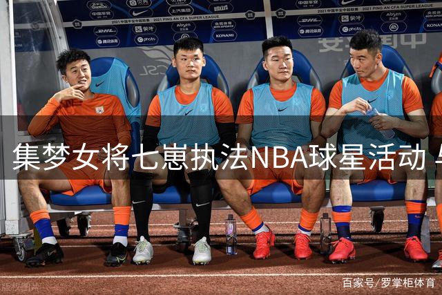 集梦女将七崽执法NBA球星活动 与格林互动展现球技