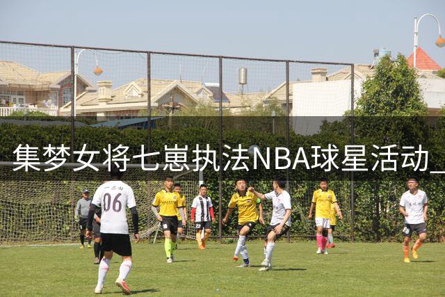 集梦女将七崽执法NBA球星活动 与格林互动展现球技